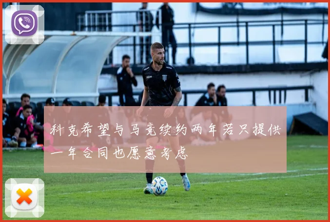 科克希望与马竞续约两年若只提供一年合同也愿意考虑