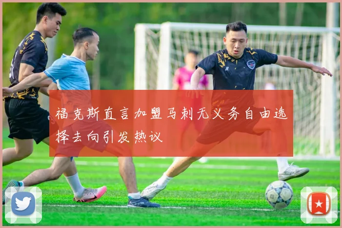 福克斯直言加盟马刺无义务自由选择去向引发热议