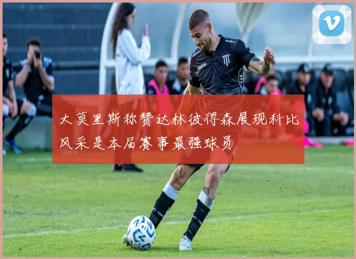 大莫里斯称赞达林彼得森展现科比风采是本届赛事最强球员