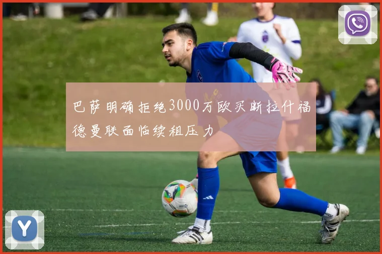 巴萨明确拒绝3000万欧买断拉什福德曼联面临续租压力